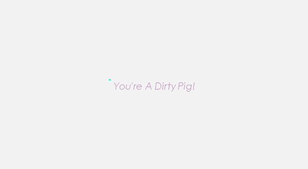 You're A Dirty Pig!